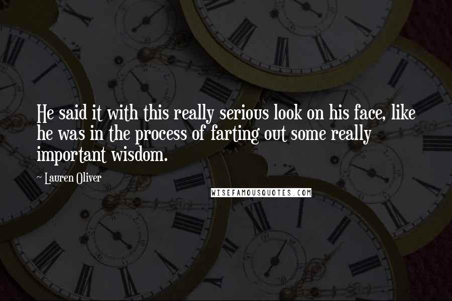 Lauren Oliver Quotes: He said it with this really serious look on his face, like he was in the process of farting out some really important wisdom.