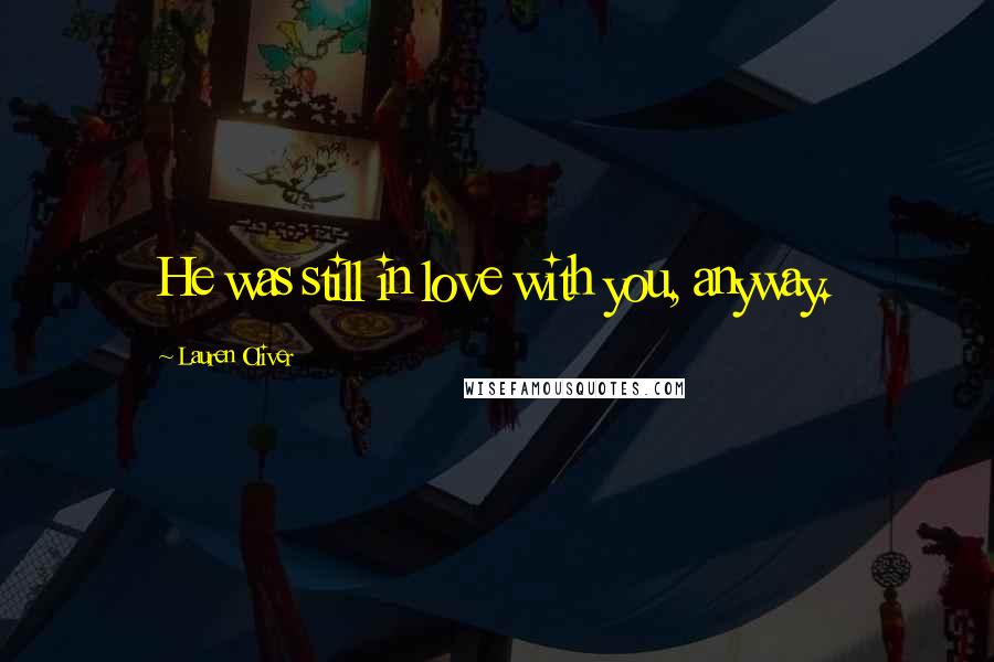 Lauren Oliver Quotes: He was still in love with you, anyway.