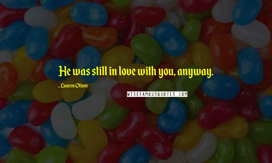 Lauren Oliver Quotes: He was still in love with you, anyway.