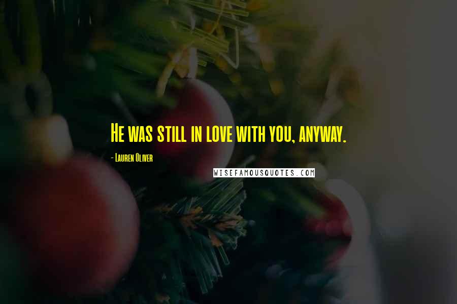 Lauren Oliver Quotes: He was still in love with you, anyway.