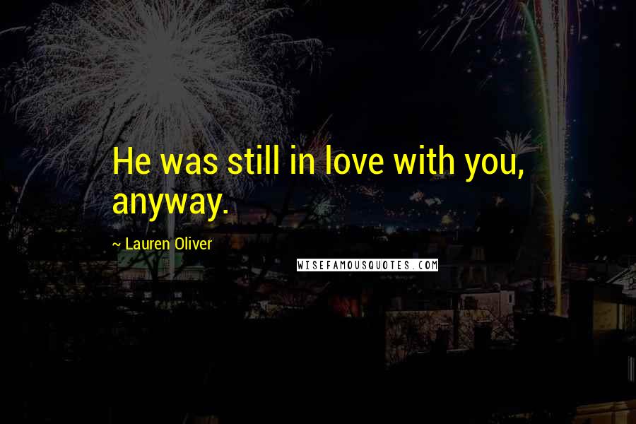 Lauren Oliver Quotes: He was still in love with you, anyway.