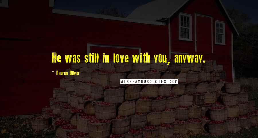 Lauren Oliver Quotes: He was still in love with you, anyway.