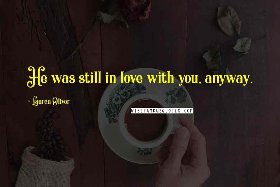 Lauren Oliver Quotes: He was still in love with you, anyway.