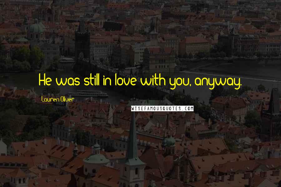 Lauren Oliver Quotes: He was still in love with you, anyway.