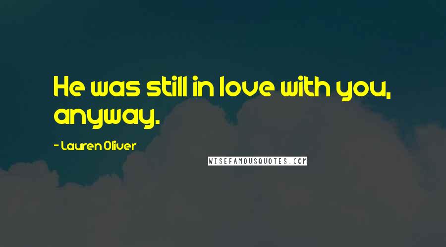 Lauren Oliver Quotes: He was still in love with you, anyway.