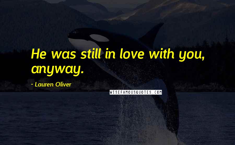 Lauren Oliver Quotes: He was still in love with you, anyway.