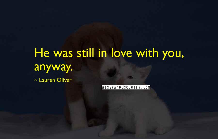 Lauren Oliver Quotes: He was still in love with you, anyway.
