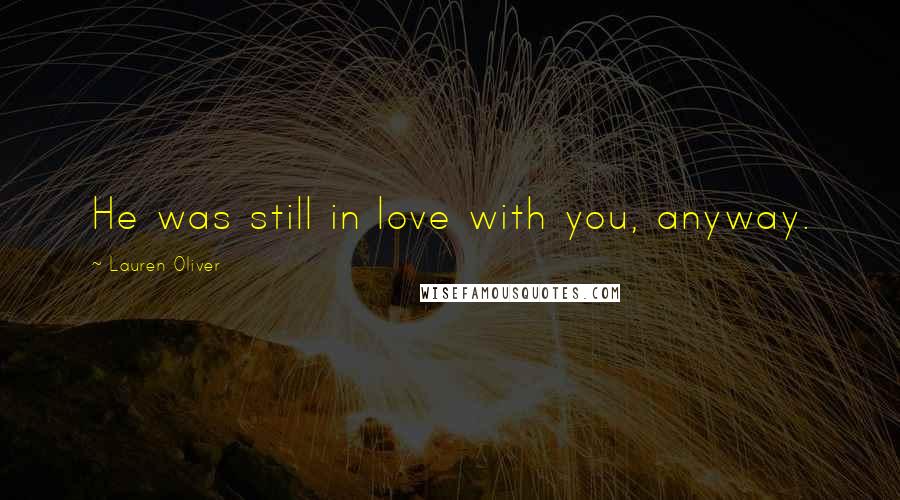 Lauren Oliver Quotes: He was still in love with you, anyway.