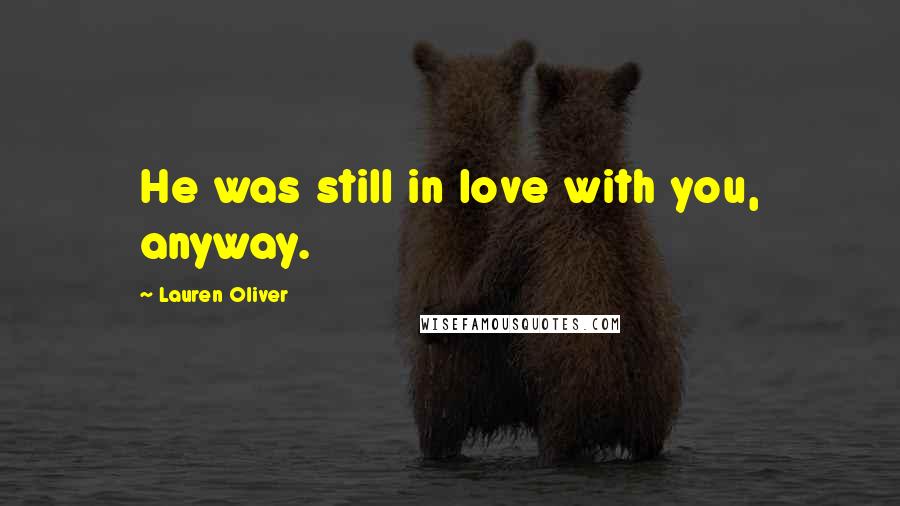 Lauren Oliver Quotes: He was still in love with you, anyway.