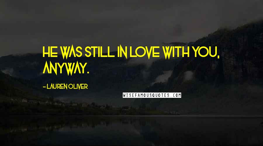 Lauren Oliver Quotes: He was still in love with you, anyway.