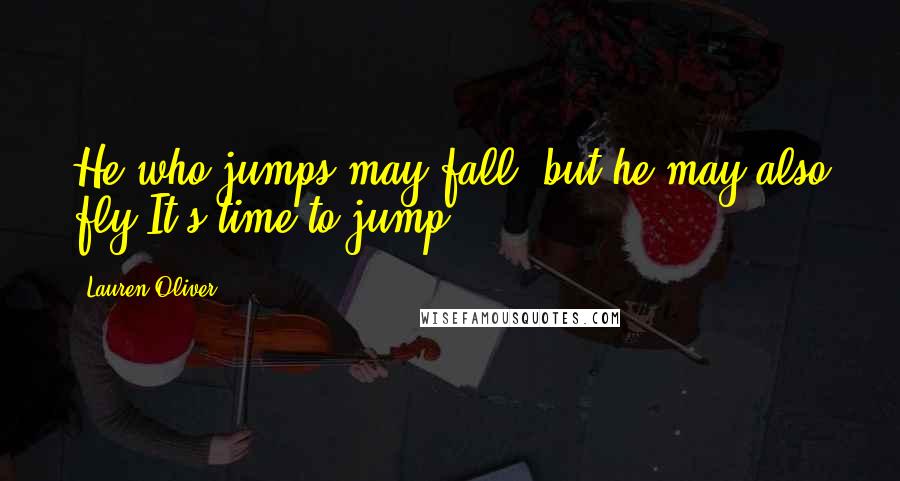 Lauren Oliver Quotes: He who jumps may fall, but he may also fly.It's time to jump.