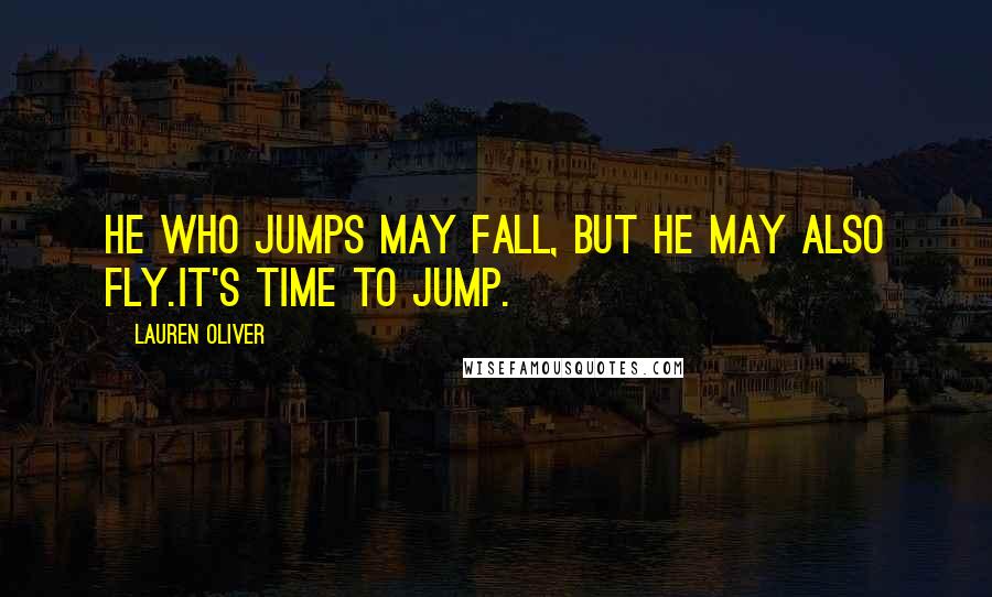 Lauren Oliver Quotes: He who jumps may fall, but he may also fly.It's time to jump.