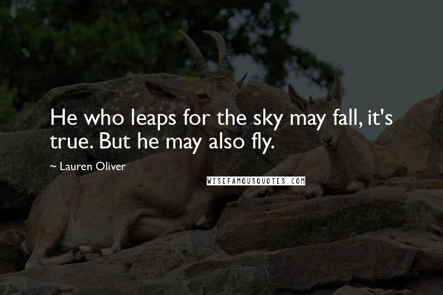 Lauren Oliver Quotes: He who leaps for the sky may fall, it's true. But he may also fly.