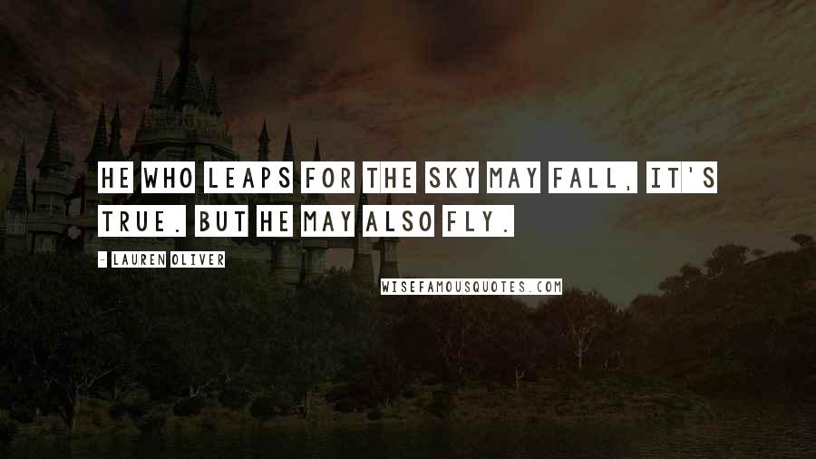 Lauren Oliver Quotes: He who leaps for the sky may fall, it's true. But he may also fly.