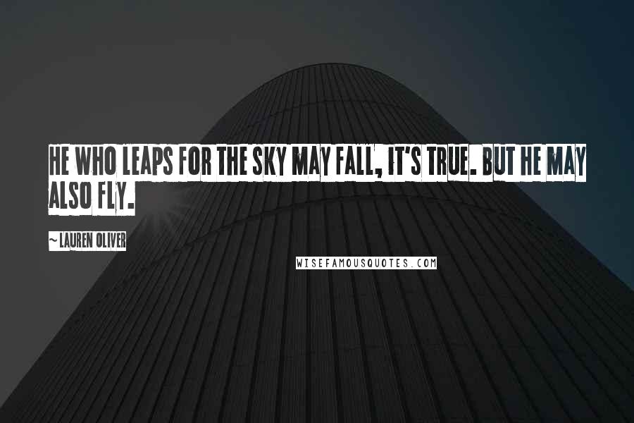 Lauren Oliver Quotes: He who leaps for the sky may fall, it's true. But he may also fly.