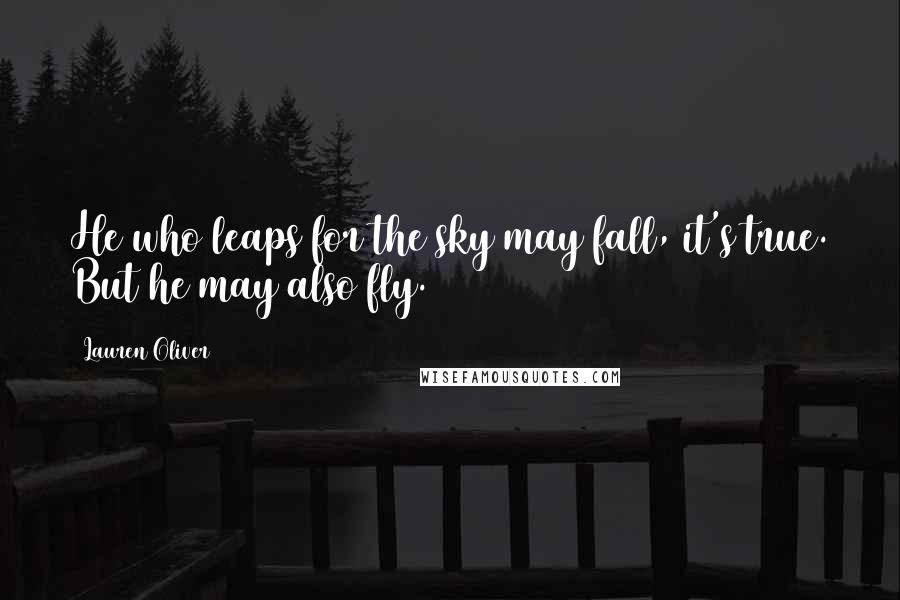 Lauren Oliver Quotes: He who leaps for the sky may fall, it's true. But he may also fly.