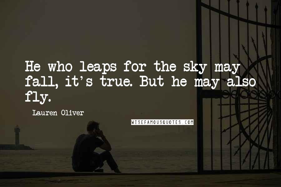 Lauren Oliver Quotes: He who leaps for the sky may fall, it's true. But he may also fly.