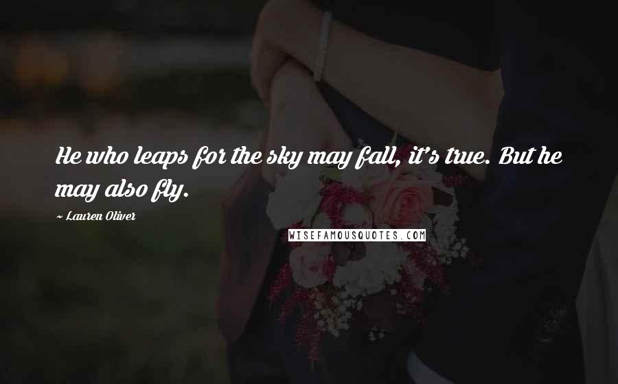 Lauren Oliver Quotes: He who leaps for the sky may fall, it's true. But he may also fly.