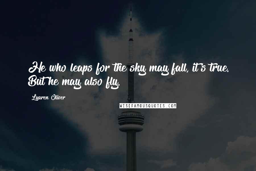 Lauren Oliver Quotes: He who leaps for the sky may fall, it's true. But he may also fly.