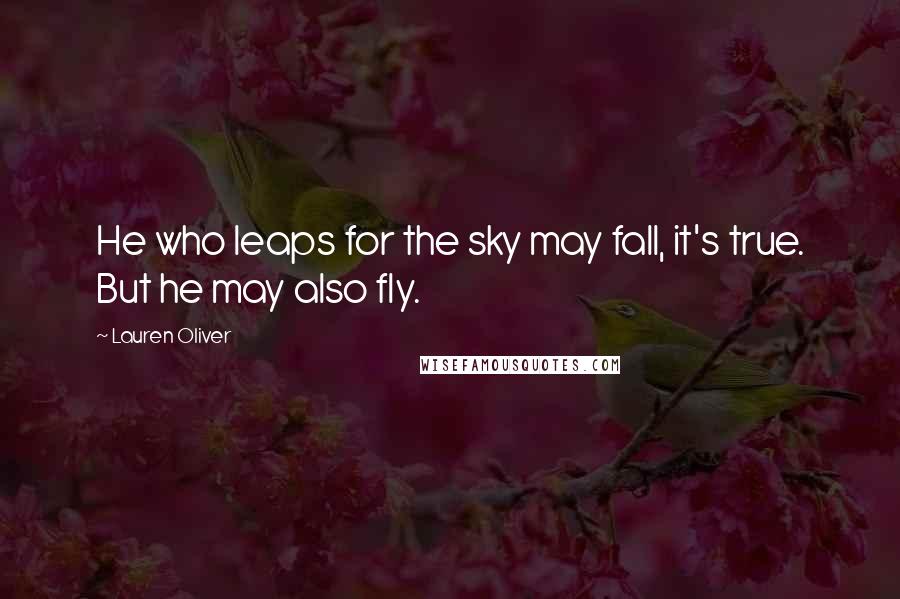 Lauren Oliver Quotes: He who leaps for the sky may fall, it's true. But he may also fly.