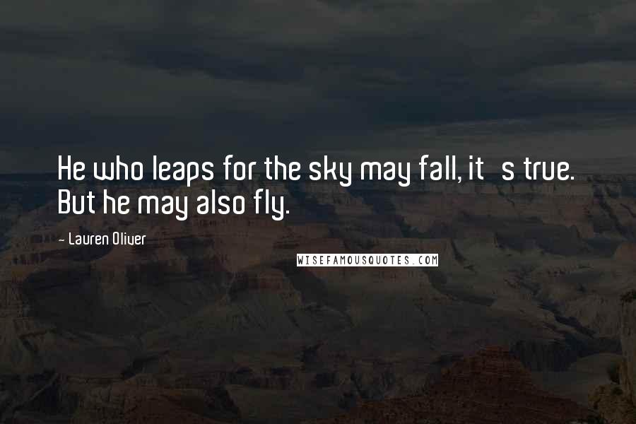 Lauren Oliver Quotes: He who leaps for the sky may fall, it's true. But he may also fly.