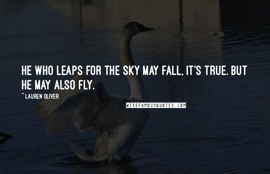 Lauren Oliver Quotes: He who leaps for the sky may fall, it's true. But he may also fly.