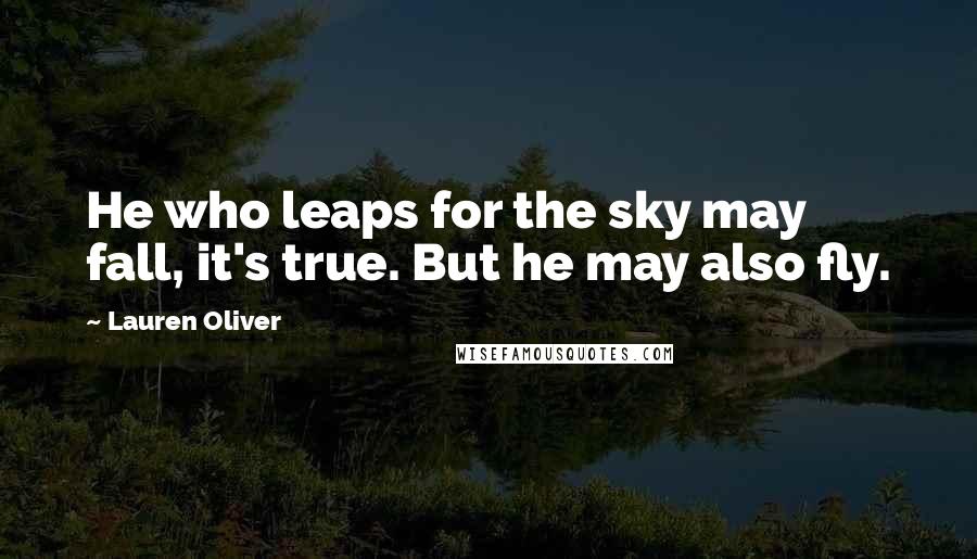 Lauren Oliver Quotes: He who leaps for the sky may fall, it's true. But he may also fly.