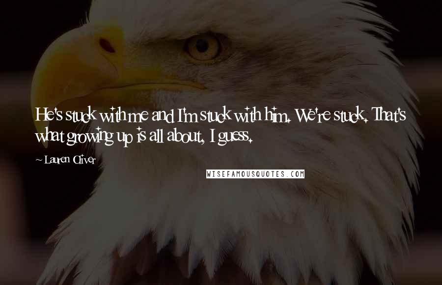 Lauren Oliver Quotes: He's stuck with me and I'm stuck with him. We're stuck. That's what growing up is all about, I guess.