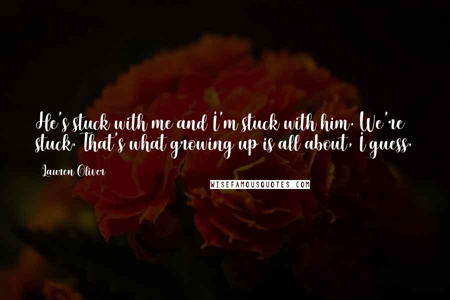 Lauren Oliver Quotes: He's stuck with me and I'm stuck with him. We're stuck. That's what growing up is all about, I guess.