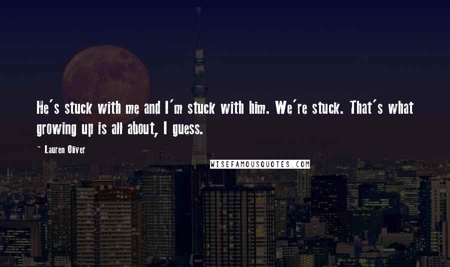 Lauren Oliver Quotes: He's stuck with me and I'm stuck with him. We're stuck. That's what growing up is all about, I guess.