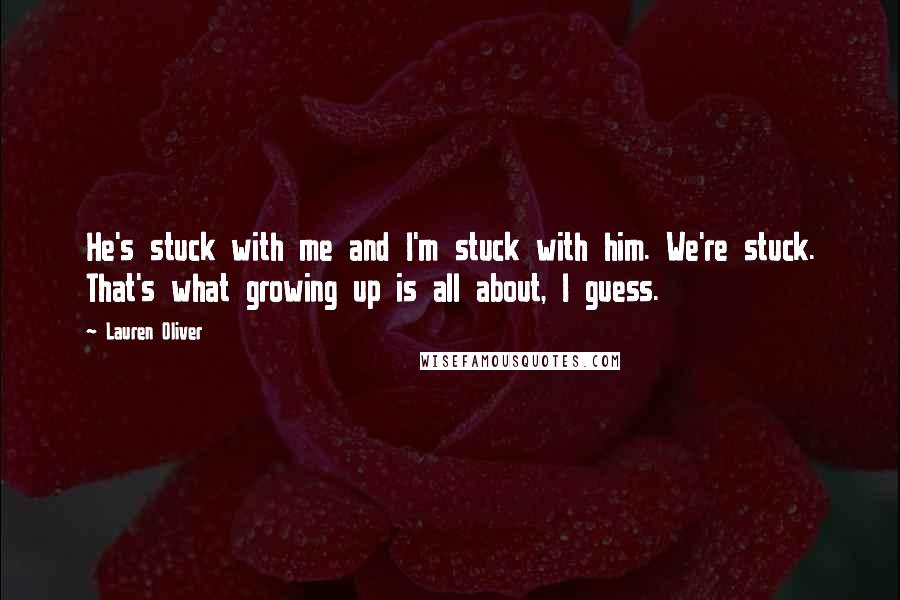 Lauren Oliver Quotes: He's stuck with me and I'm stuck with him. We're stuck. That's what growing up is all about, I guess.