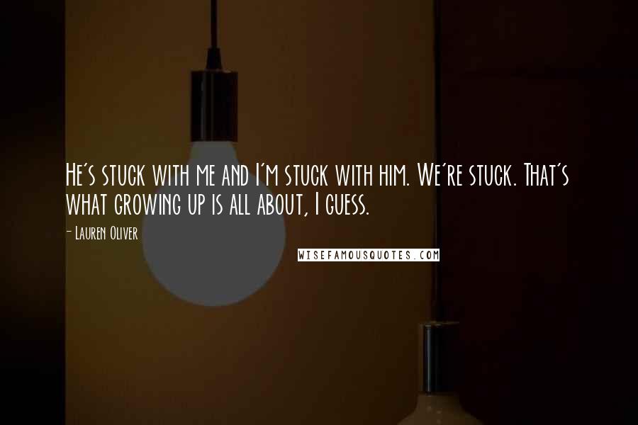 Lauren Oliver Quotes: He's stuck with me and I'm stuck with him. We're stuck. That's what growing up is all about, I guess.