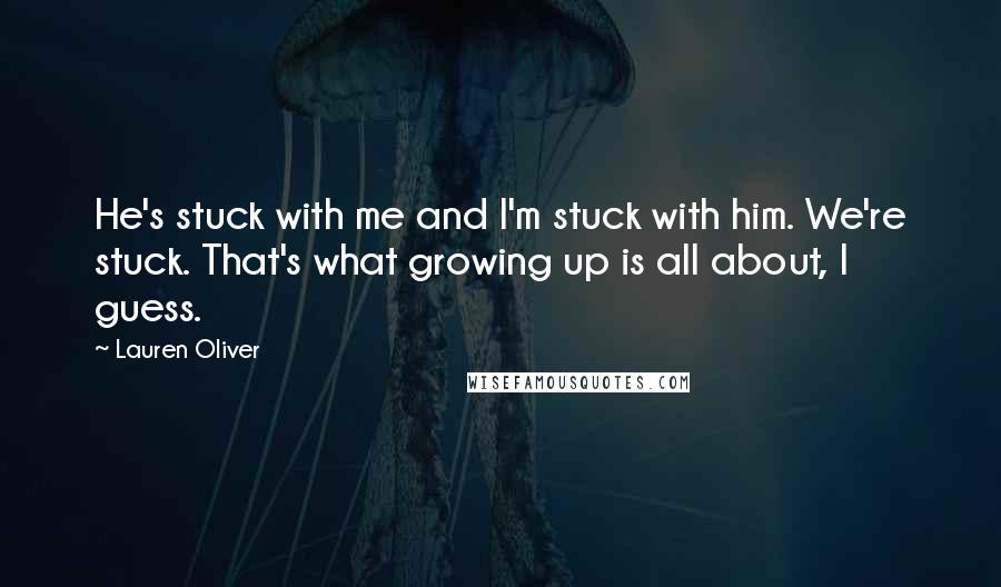 Lauren Oliver Quotes: He's stuck with me and I'm stuck with him. We're stuck. That's what growing up is all about, I guess.