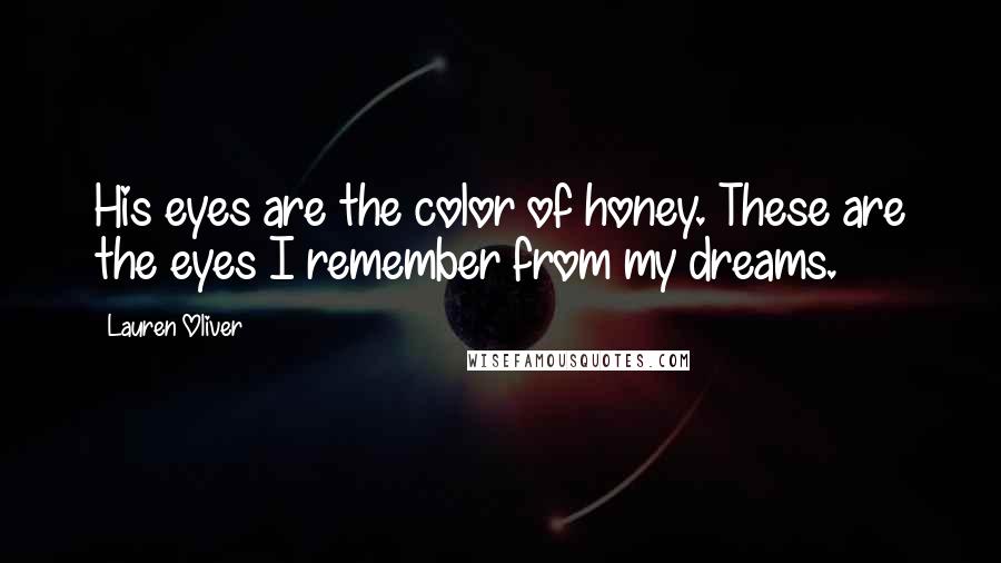 Lauren Oliver Quotes: His eyes are the color of honey. These are the eyes I remember from my dreams.