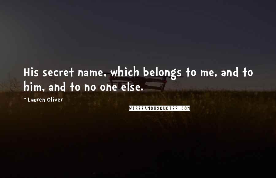 Lauren Oliver Quotes: His secret name, which belongs to me, and to him, and to no one else.