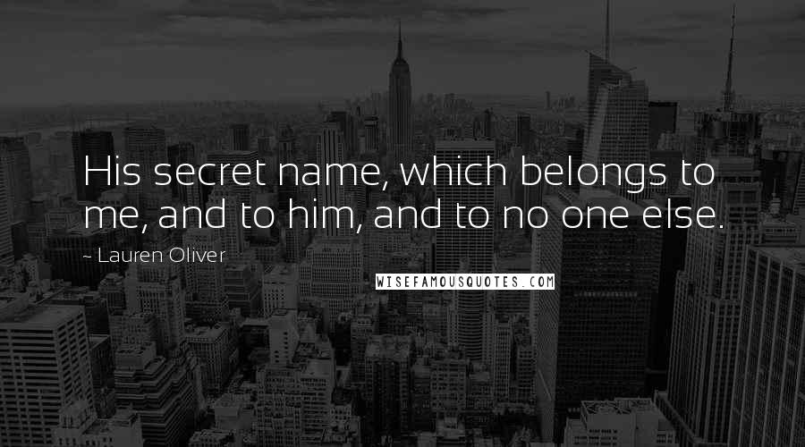 Lauren Oliver Quotes: His secret name, which belongs to me, and to him, and to no one else.