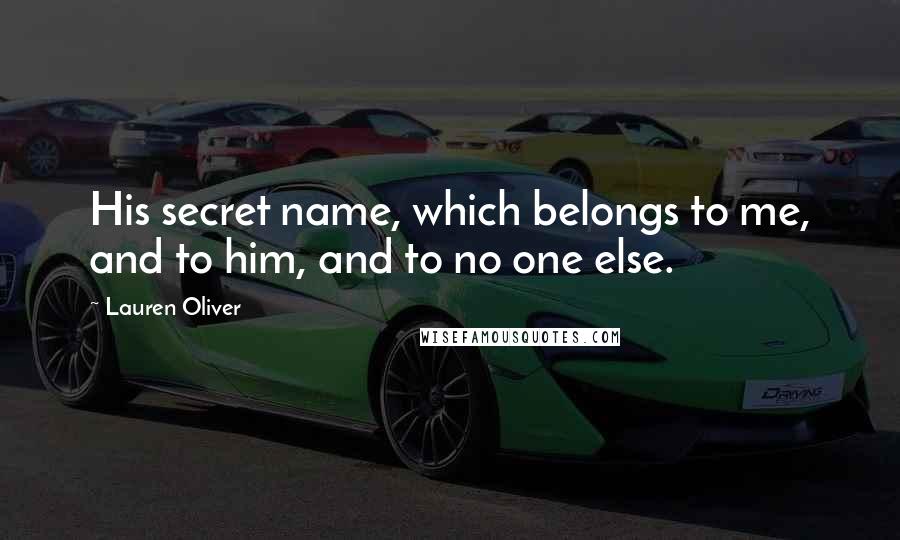 Lauren Oliver Quotes: His secret name, which belongs to me, and to him, and to no one else.