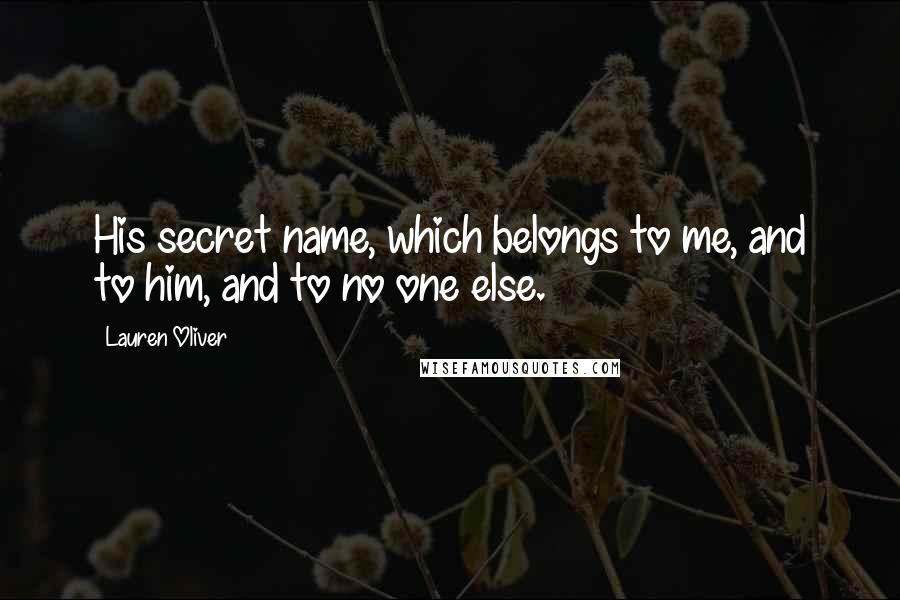 Lauren Oliver Quotes: His secret name, which belongs to me, and to him, and to no one else.