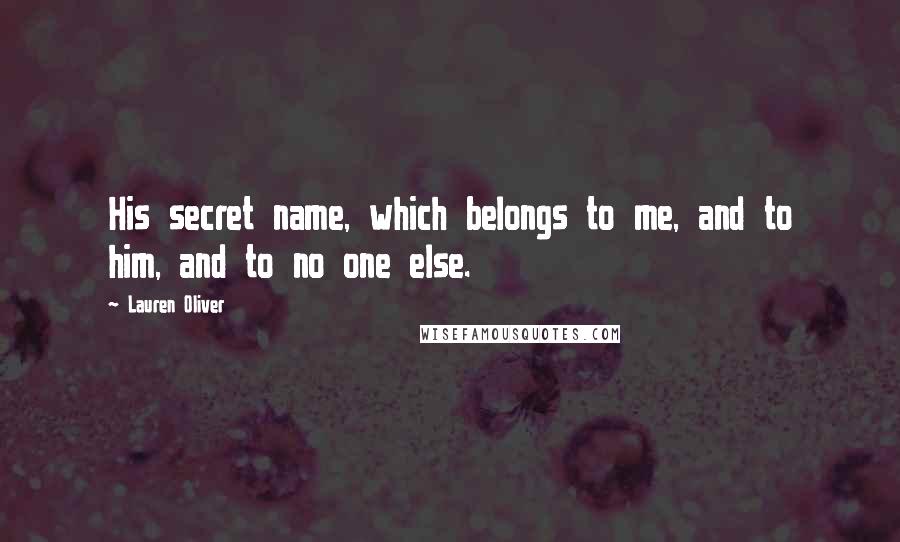 Lauren Oliver Quotes: His secret name, which belongs to me, and to him, and to no one else.