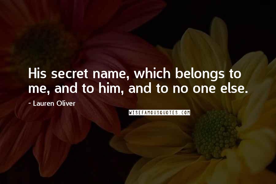 Lauren Oliver Quotes: His secret name, which belongs to me, and to him, and to no one else.