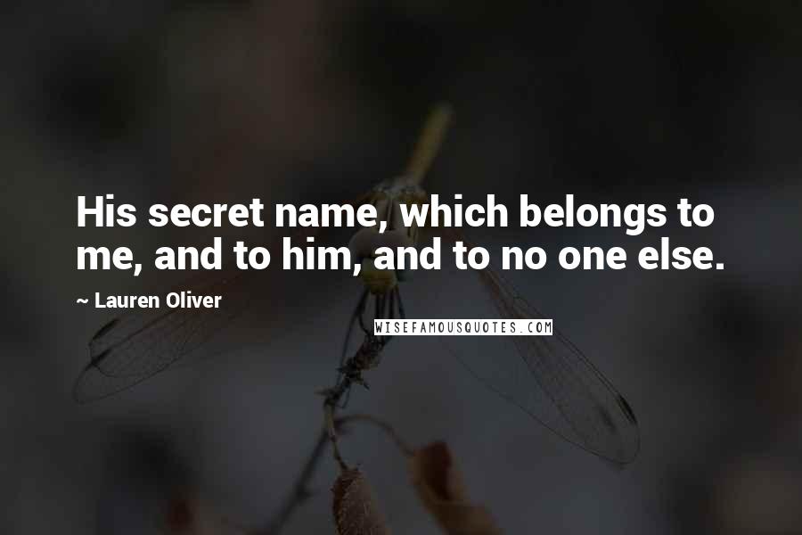 Lauren Oliver Quotes: His secret name, which belongs to me, and to him, and to no one else.