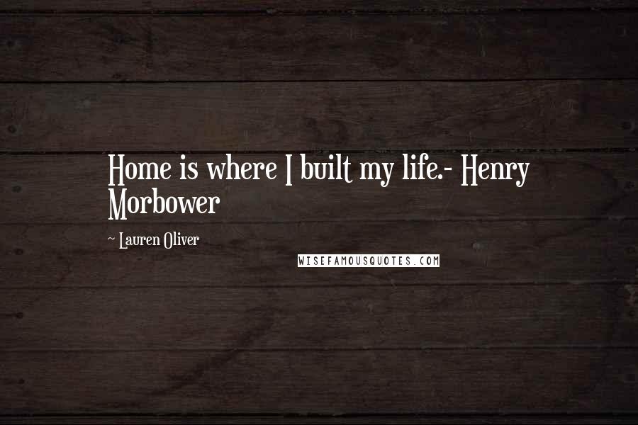 Lauren Oliver Quotes: Home is where I built my life.- Henry Morbower