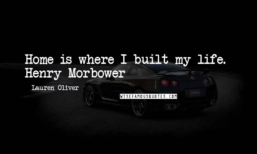 Lauren Oliver Quotes: Home is where I built my life.- Henry Morbower