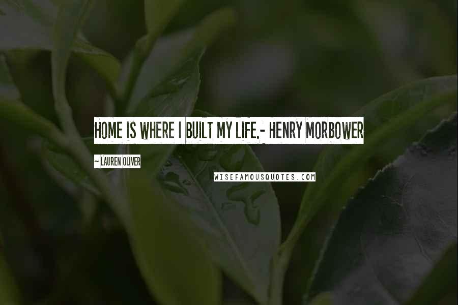 Lauren Oliver Quotes: Home is where I built my life.- Henry Morbower