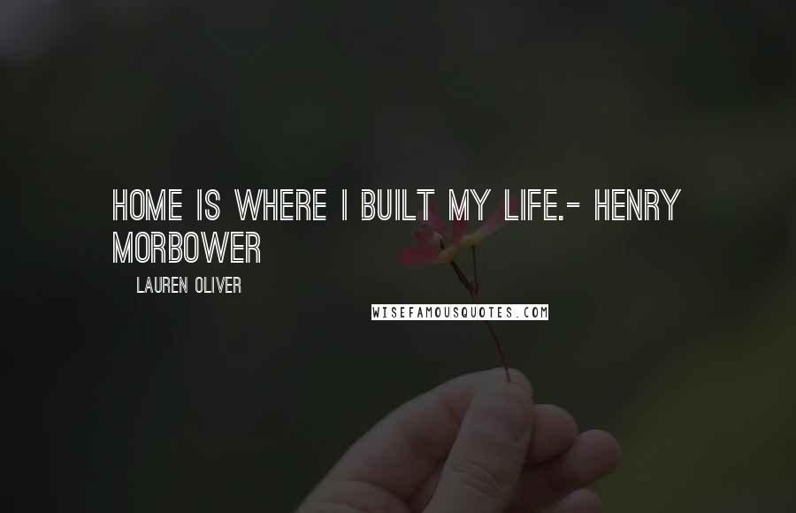 Lauren Oliver Quotes: Home is where I built my life.- Henry Morbower