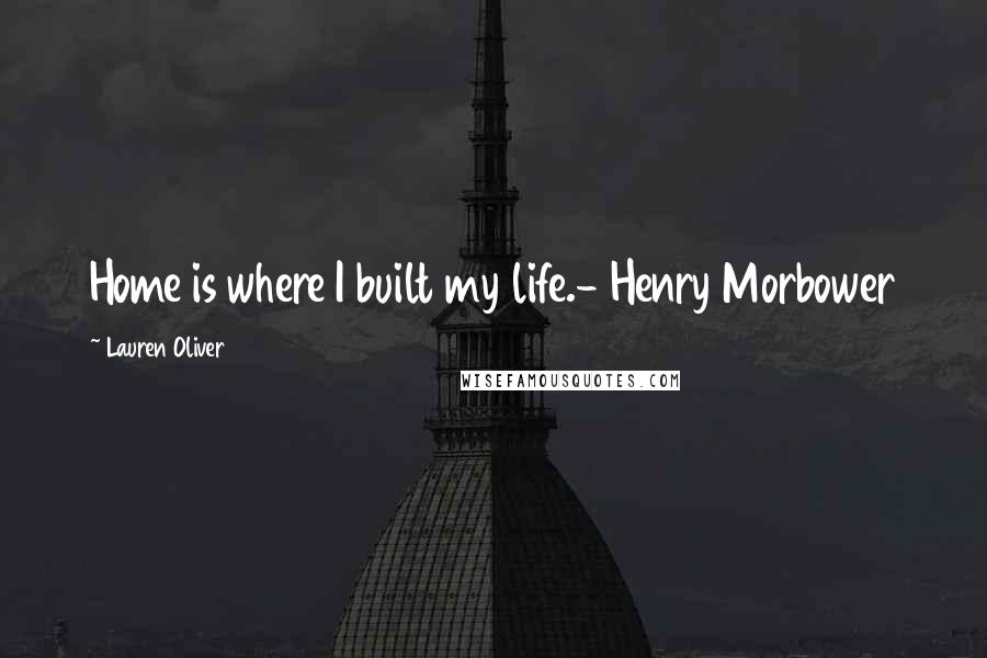 Lauren Oliver Quotes: Home is where I built my life.- Henry Morbower
