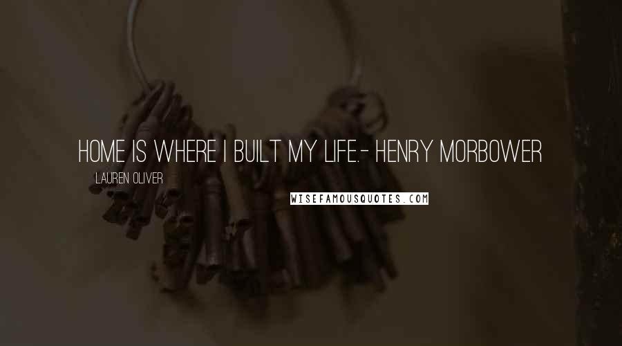 Lauren Oliver Quotes: Home is where I built my life.- Henry Morbower