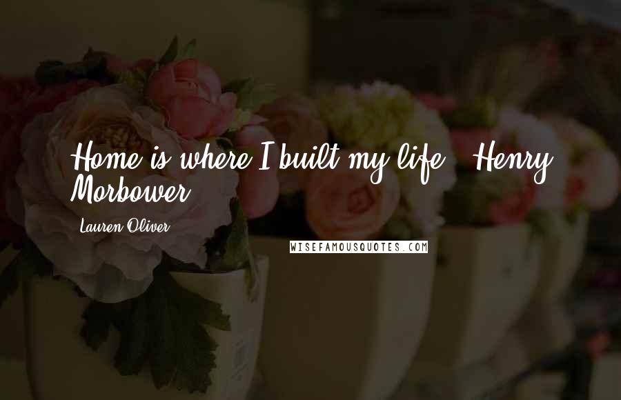 Lauren Oliver Quotes: Home is where I built my life.- Henry Morbower