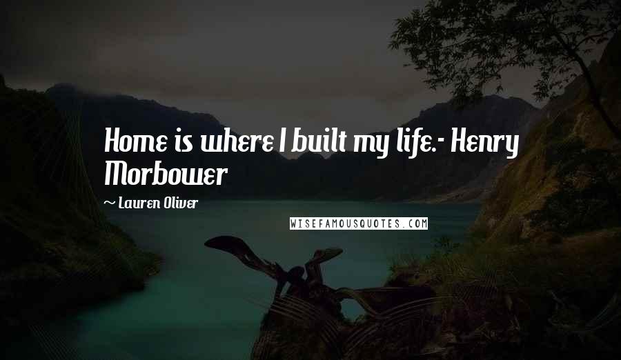 Lauren Oliver Quotes: Home is where I built my life.- Henry Morbower