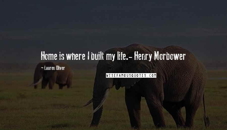 Lauren Oliver Quotes: Home is where I built my life.- Henry Morbower